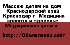 Массаж детям на дом - Краснодарский край, Краснодар г. Медицина, красота и здоровье » Медицинские услуги   